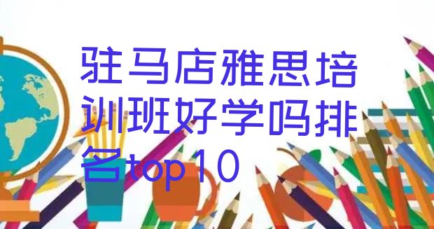 驻马店雅思培训班好学吗排名top10”