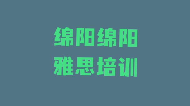 2024年9月绵阳雅思培训班实力排名名单”