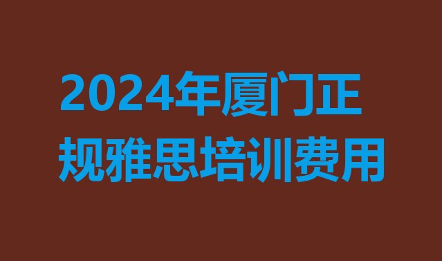 十大2024年厦门正规雅思培训费用排行榜