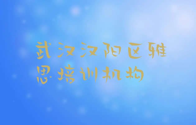 十大2024年10月武汉汉阳区雅思培训哪个正规排行榜