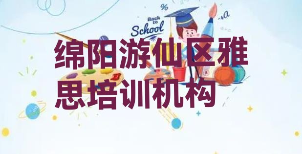 2024年10月绵阳游仙区雅思培训班有用吗?十大排名”