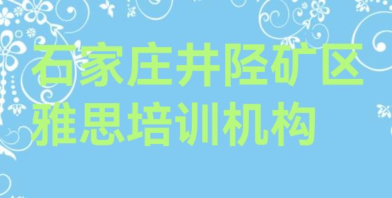 十大石家庄井陉矿区雅思培训机构有哪些排名一览表排行榜