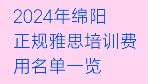 2024年绵阳正规雅思培训费用名单一览”