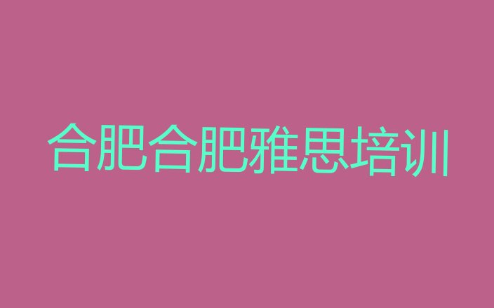 十大合肥雅思培训需要什么条件实力排名名单排行榜