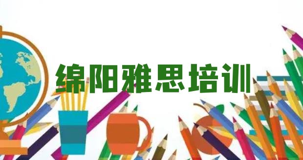 2024年绵阳游仙区有没有雅思培训班排名”