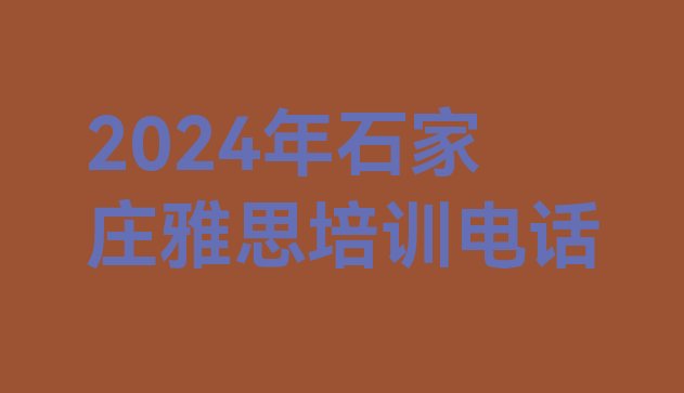 2024年石家庄雅思培训电话”