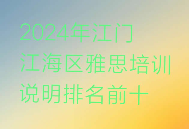 十大2024年江门江海区雅思培训说明排名前十排行榜