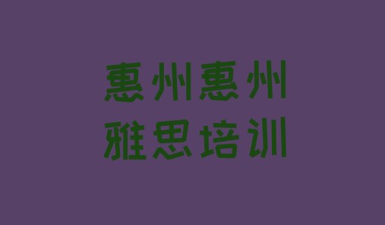 十大惠州雅思培训需要什么条件实力排名名单排行榜