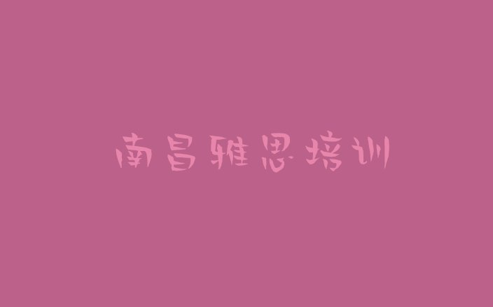 十大10月南昌青云谱区雅思学习培训排行榜