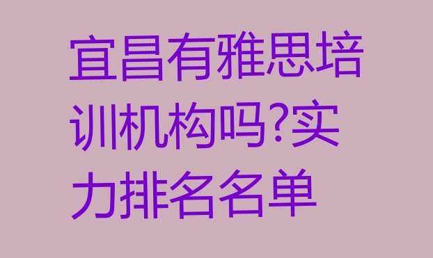 十大宜昌有雅思培训机构吗?实力排名名单排行榜