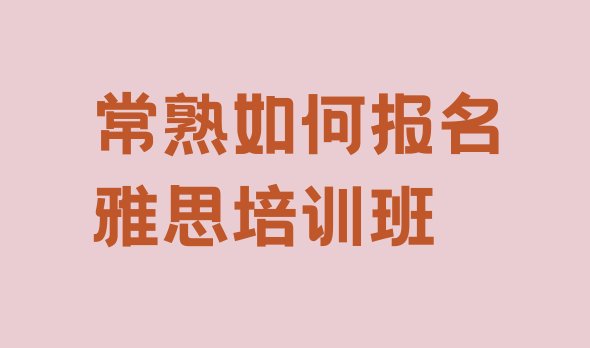 十大常熟如何报名雅思培训班排行榜