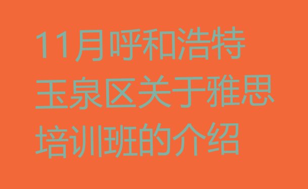 十大11月呼和浩特玉泉区关于雅思培训班的介绍排行榜