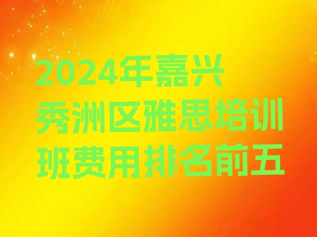 十大2024年嘉兴秀洲区雅思培训班费用排名前五排行榜