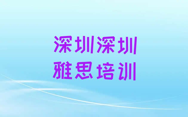 十大2024年深圳雅思培训招生名单一览排行榜