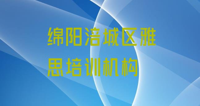 2024年绵阳涪城区雅思培训资料实力排名名单”