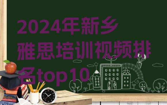 十大2024年新乡雅思培训视频排名top10排行榜