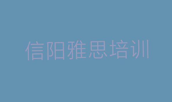 十大信阳雅思培训机构费用排行榜