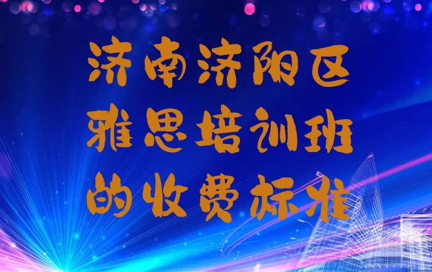 十大济南济阳区雅思培训班的收费标准排行榜