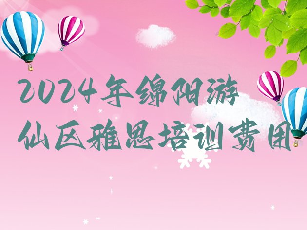 2024年绵阳游仙区雅思培训费用”