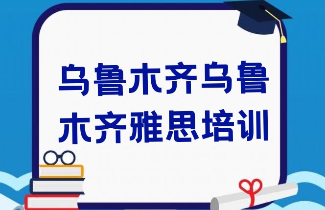 2024年乌鲁木齐米东区找培训机构学雅思”