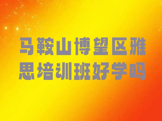 十大马鞍山博望区雅思培训班好学吗排行榜