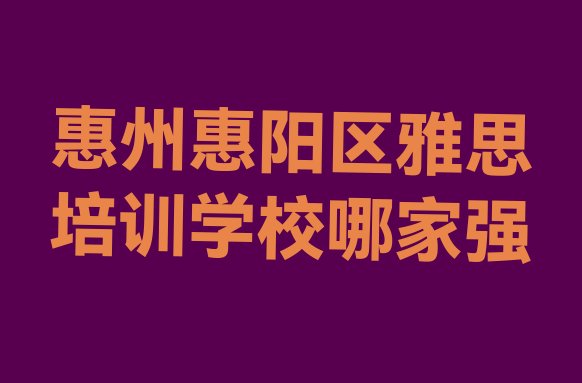 十大惠州惠阳区雅思培训学校哪家强排行榜