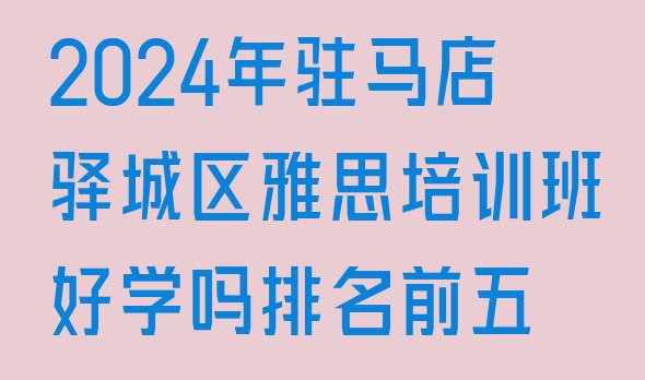 十大2024年驻马店驿城区雅思培训班好学吗排名前五排行榜