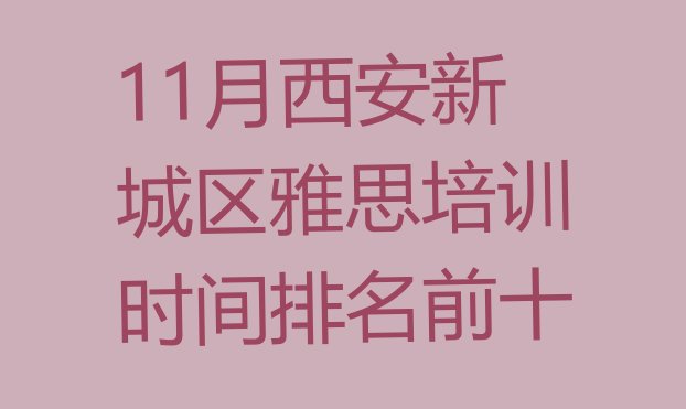 十大11月西安新城区雅思培训时间排名前十排行榜