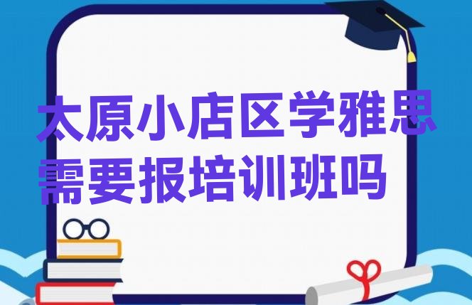 十大太原小店区学雅思需要报培训班吗排行榜