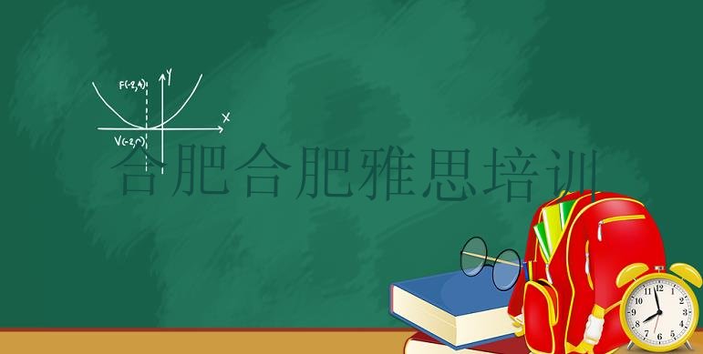 十大合肥蜀山区雅思培训需要什么条件实力排名名单排行榜